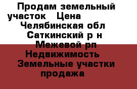 Продам земельный участок › Цена ­ 450 000 - Челябинская обл., Саткинский р-н, Межевой рп Недвижимость » Земельные участки продажа   